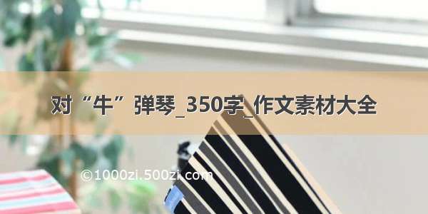 对“牛”弹琴_350字_作文素材大全