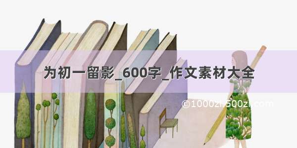 为初一留影_600字_作文素材大全