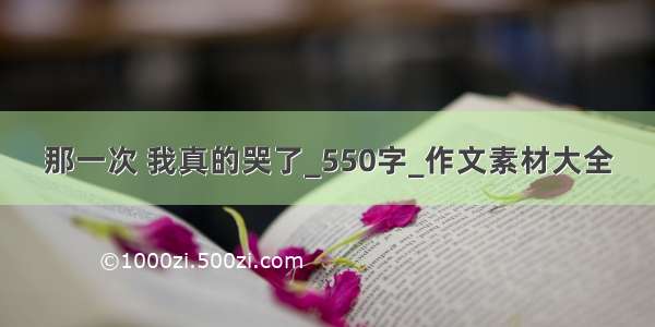 那一次 我真的哭了_550字_作文素材大全