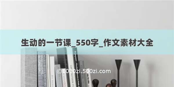 生动的一节课_550字_作文素材大全