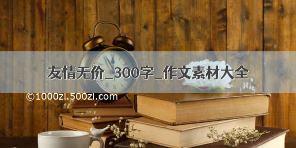 友情无价_300字_作文素材大全