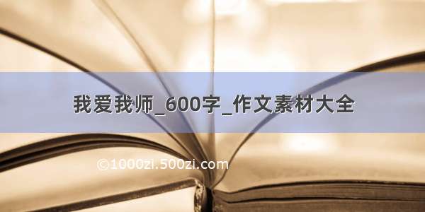 我爱我师_600字_作文素材大全