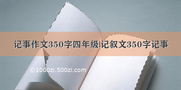 记事作文350字四年级|记叙文350字记事