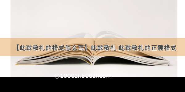 【此致敬礼的格式怎么写】此致敬礼 此致敬礼的正确格式