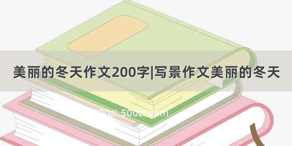 美丽的冬天作文200字|写景作文美丽的冬天