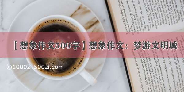 【想象作文500字】想象作文：梦游文明城