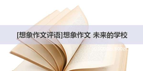 [想象作文评语]想象作文 未来的学校