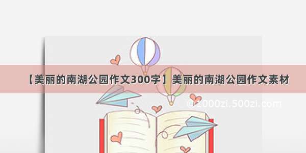 【美丽的南湖公园作文300字】美丽的南湖公园作文素材