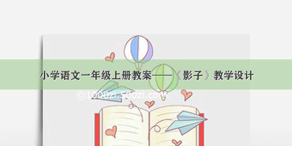 小学语文一年级上册教案——《影子》教学设计