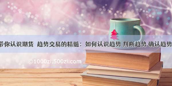 带你认识期货​趋势交易的精髓：如何认识趋势 判断趋势 确认趋势！