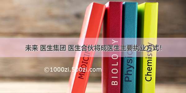 未来 医生集团 医生合伙将成医生主要执业方式！