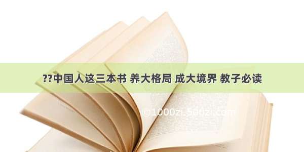 ??中国人这三本书 养大格局 成大境界 教子必读