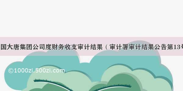 中国大唐集团公司度财务收支审计结果（审计署审计结果公告第13号）