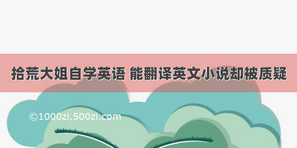 拾荒大姐自学英语 能翻译英文小说却被质疑