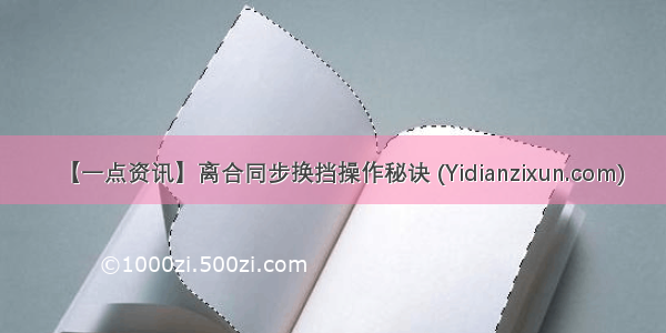 【一点资讯】离合同步换挡操作秘诀 (Yidianzixun.com)
