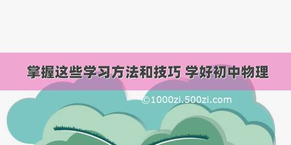  掌握这些学习方法和技巧 学好初中物理