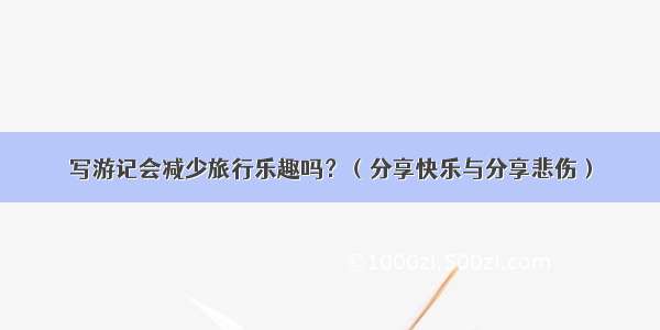 写游记会减少旅行乐趣吗？（分享快乐与分享悲伤）