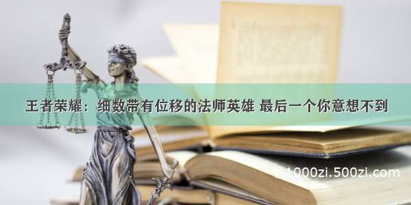 王者荣耀：细数带有位移的法师英雄 最后一个你意想不到