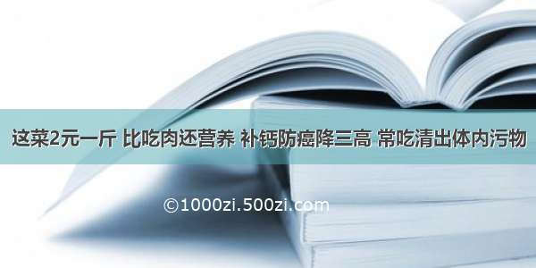 这菜2元一斤 比吃肉还营养 补钙防癌降三高 常吃清出体内污物