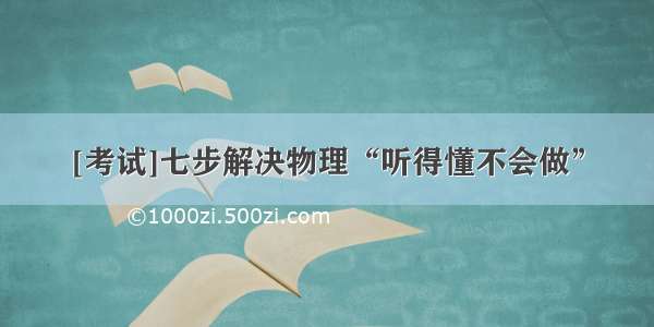 [考试]七步解决物理“听得懂不会做”