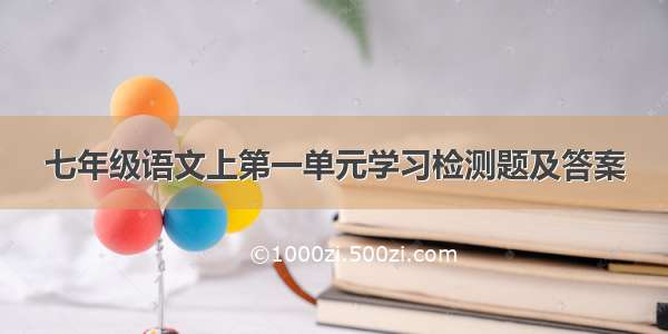 七年级语文上第一单元学习检测题及答案