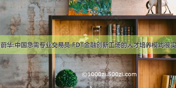 马蔚华:中国急需专业交易员 FDT金融创新工场的人才培养模式很实用