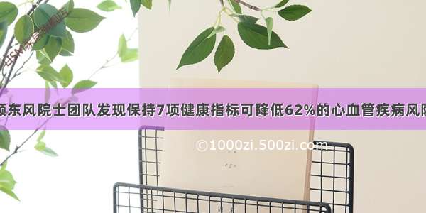 顾东风院士团队发现保持7项健康指标可降低62%的心血管疾病风险