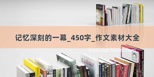 记忆深刻的一幕_450字_作文素材大全