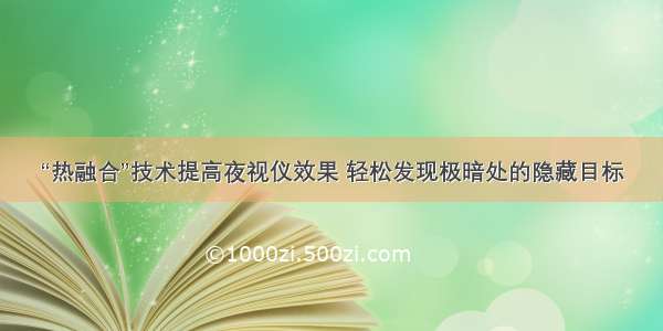 “热融合”技术提高夜视仪效果 轻松发现极暗处的隐藏目标