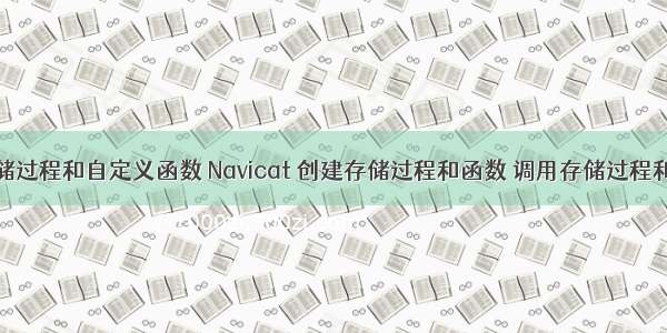 MySQL存储过程和自定义函数 Navicat 创建存储过程和函数 调用存储过程和函数 三种