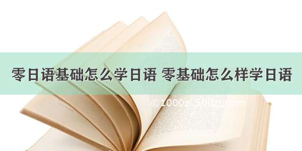 零日语基础怎么学日语 零基础怎么样学日语