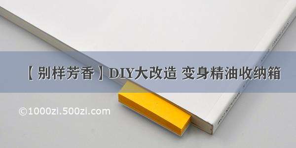 【别样芳香】DIY大改造 变身精油收纳箱