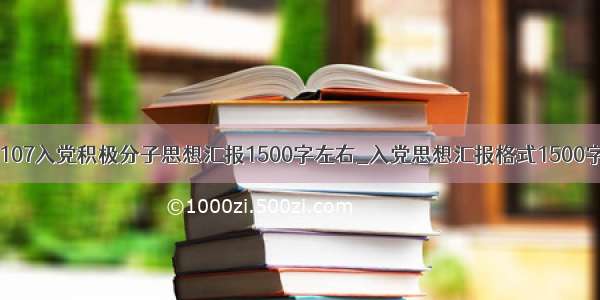 2107入党积极分子思想汇报1500字左右_入党思想汇报格式1500字