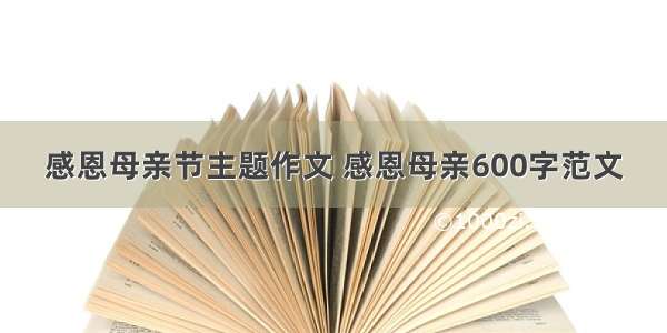 感恩母亲节主题作文 感恩母亲600字范文