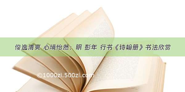 俊逸清爽 心境怡然：明 彭年 行书《诗翰册》书法欣赏