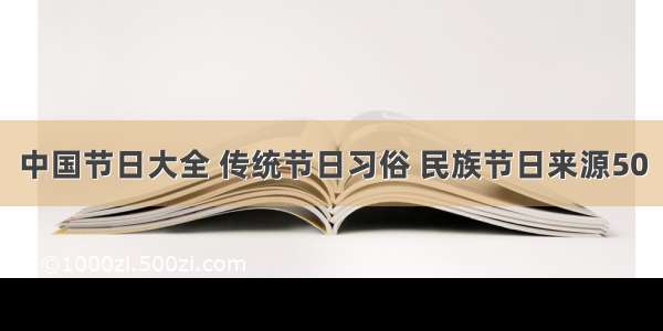 中国节日大全 传统节日习俗 民族节日来源50