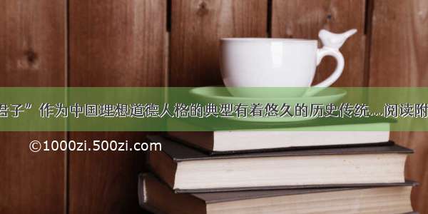 以“君子”作为中国理想道德人格的典型有着悠久的历史传统...阅读附答案.