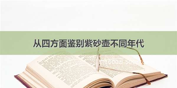 从四方面鉴别紫砂壶不同年代