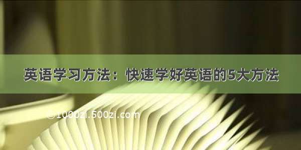 英语学习方法：快速学好英语的5大方法