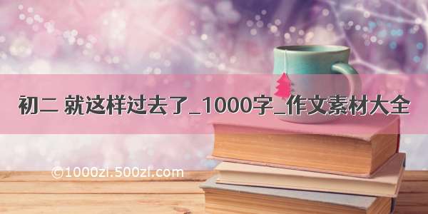 初二 就这样过去了_1000字_作文素材大全