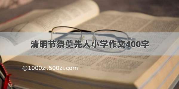 清明节祭奠先人小学作文400字