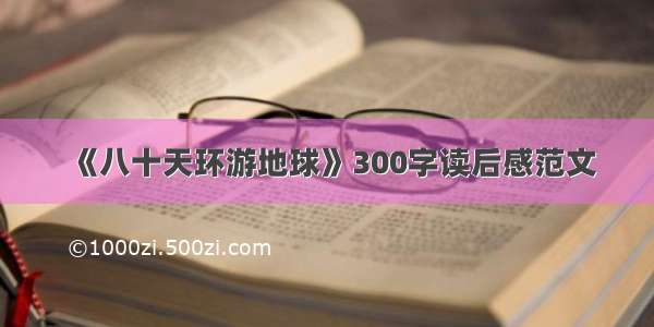 《八十天环游地球》300字读后感范文