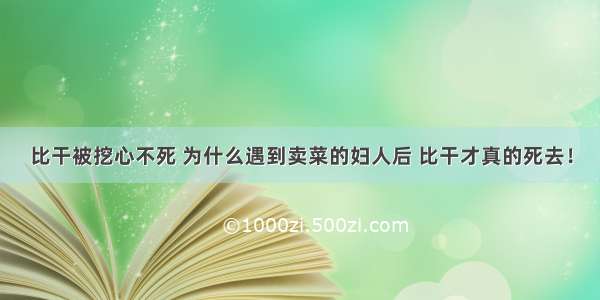 比干被挖心不死 为什么遇到卖菜的妇人后 比干才真的死去！