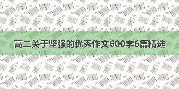 高二关于坚强的优秀作文600字6篇精选