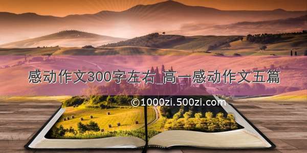 感动作文300字左右_高一感动作文五篇