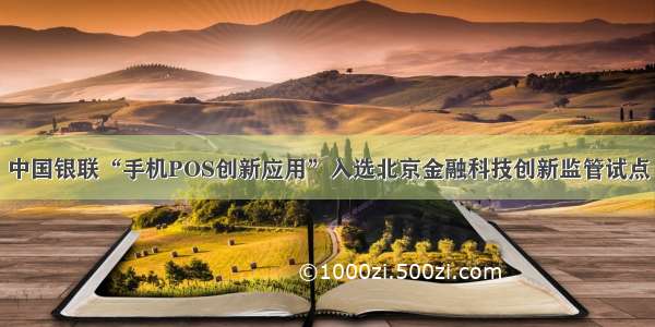 中国银联“手机POS创新应用”入选北京金融科技创新监管试点