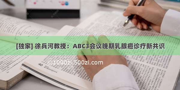 [独家] 徐兵河教授：ABC3会议晚期乳腺癌诊疗新共识