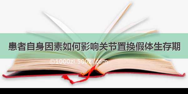 患者自身因素如何影响关节置换假体生存期