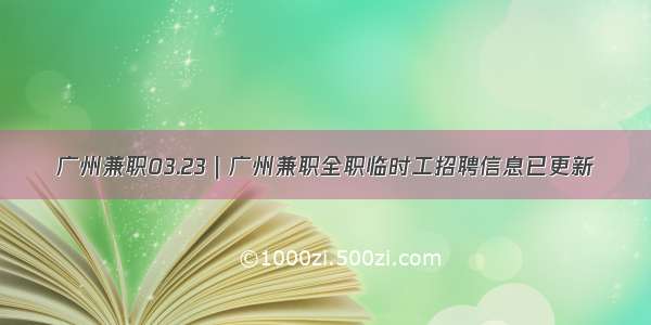 广州兼职03.23｜广州兼职全职临时工招聘信息已更新