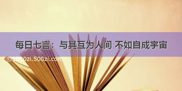 每日七言：与其互为人间 不如自成宇宙